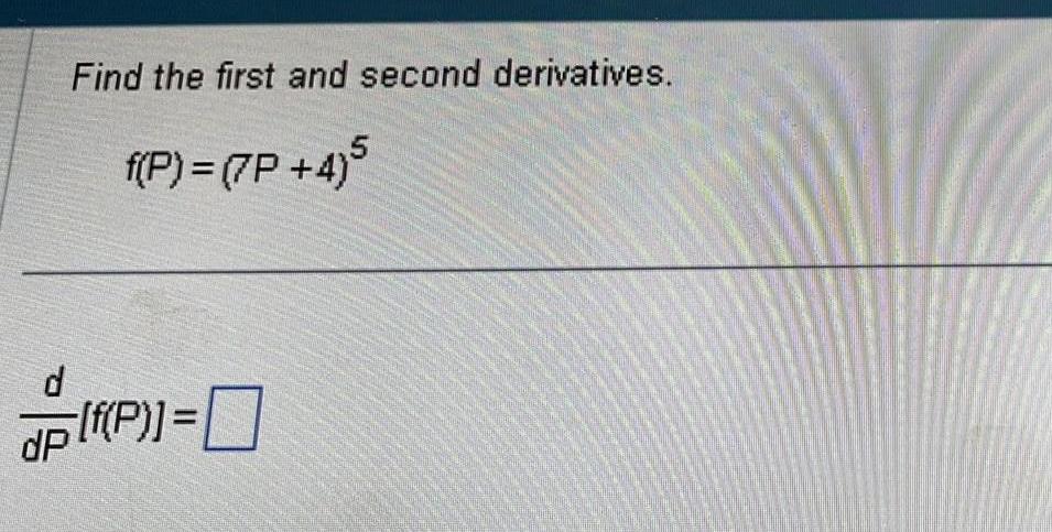 Find the first and second derivatives f P 7P 4 5 d dP f P 0