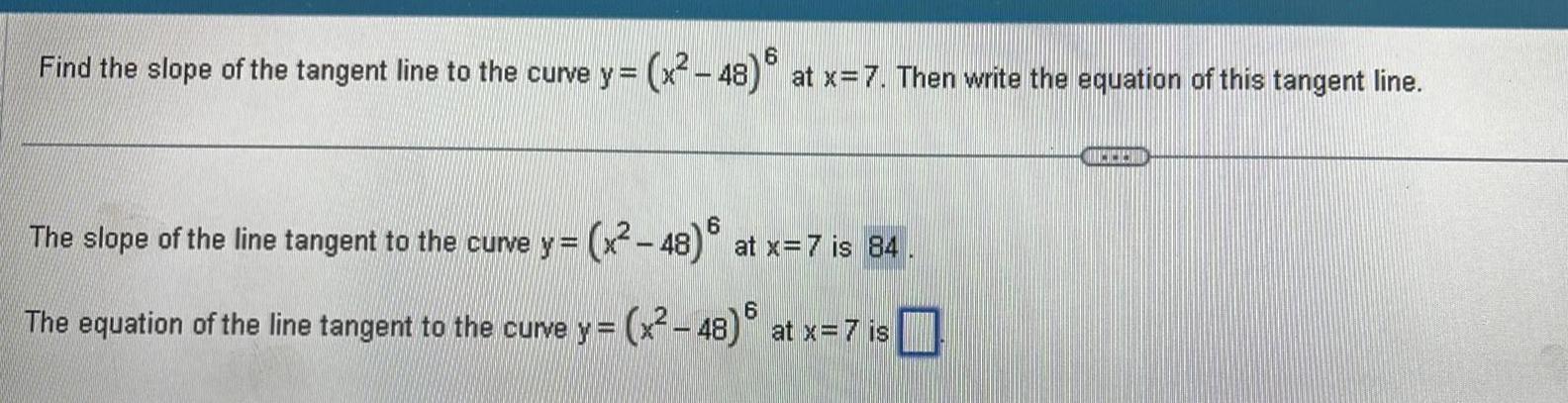 6 Find the slope of the tangent line to the curve y x 48 at x 7 Then write the equation of this tangent line 6 x 48 at x 7 is 84 The slope of the line tangent to the curve y 6 The equation of the line tangent to the curve y x 48 at x 7 is CHCES