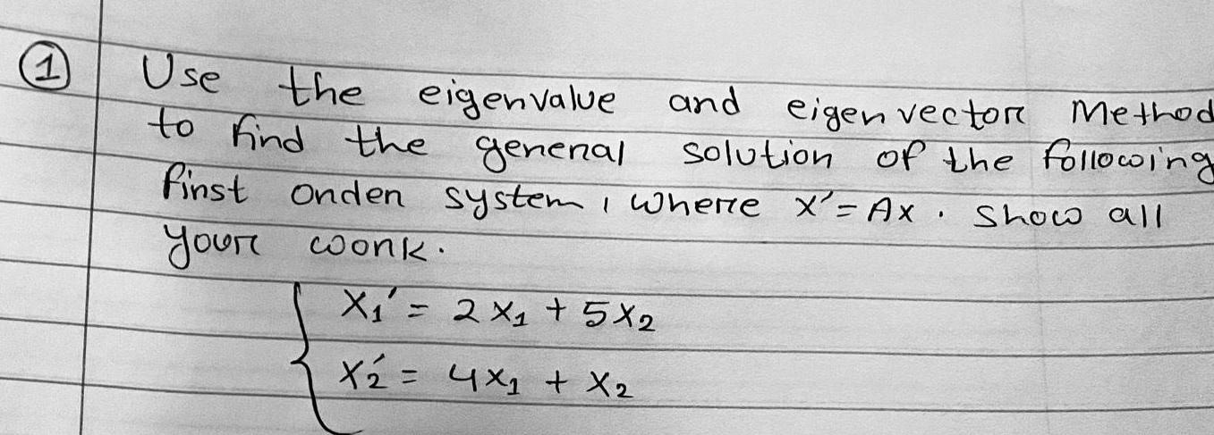 1 Use the eigenvalue to find the general Method and eigen vector solution of the following finst onden system where x Ax Show all your work X 2X 5X2 X 4x X