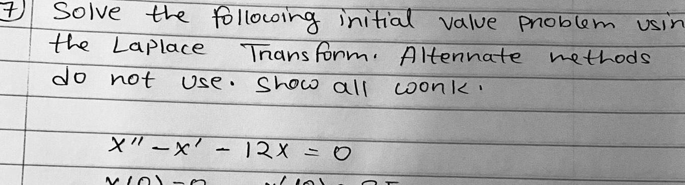 7 Solve the following initial value phroblem the Laplace Transform Alternate Use Show all work do not X x 12X 12x 0 10 Or methods