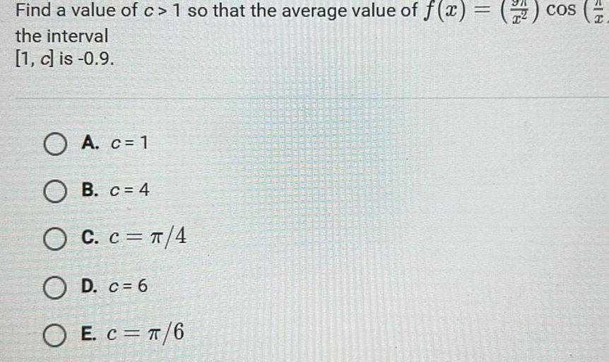 Find a value of c 1 so that the average value of f x the interval 1 c is 0 9 A c 1 OB c 4 OC C 4 OD c 6 O E C 6 Cos 18