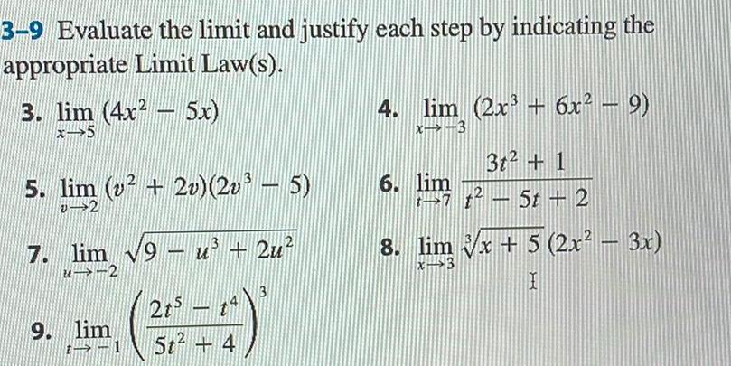 3 9 Evaluate the limit and justify each step by indicating the appropriate Limit Law s 3 lim 4x 5x x 5 5 lim v 2v 2v 5 v 2 7 lim 9 u 2u 2 9 lim 1 2t5 5t 4 3 4 lim 2x 6x 9 x 3 3t 1 7t 5t 2 6 lim 8 lim x 5 2x 3x X 3 I