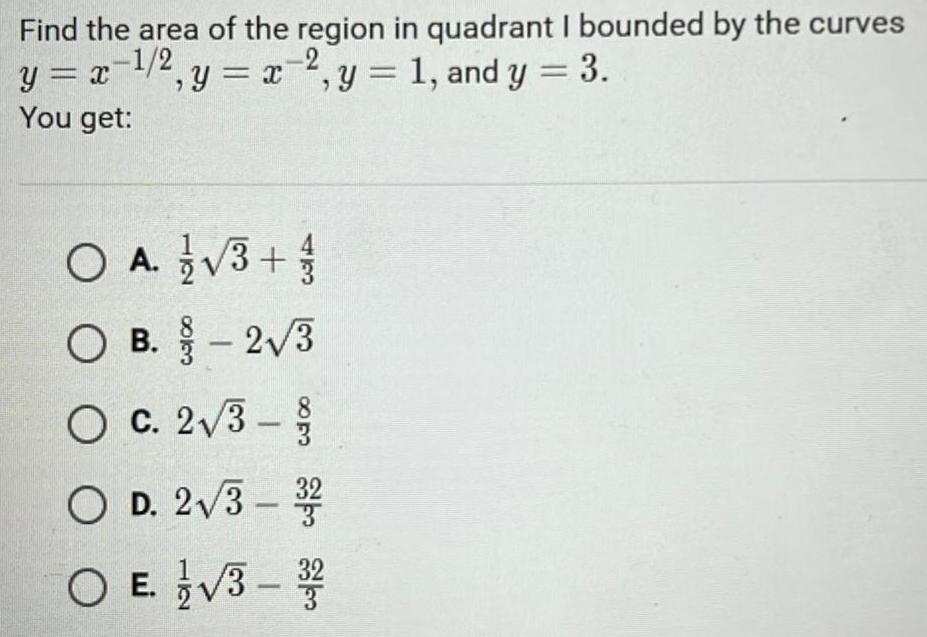 Find the area of the region in quadrant I bounded by the curves y x 2 y x 2 y 1 and y 3 1 2 You get O A 3 O B 2 3 O c 2 3 O D 2 3 32 O E 3 3 8 coco