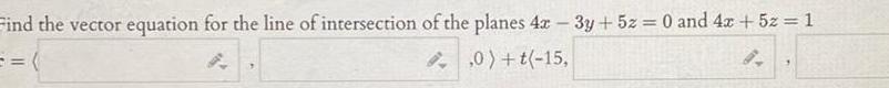 Find the vector equation for the line of intersection of the planes 4x 3y 5z 0 and 4x 5z 1 0 t 15