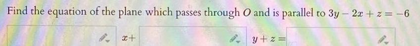 Find the equation of the plane which passes through O and is parallel to 3y 2x z 6 y z 8 x