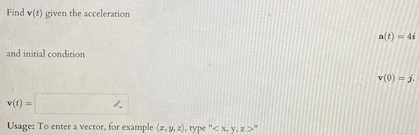 Find v t given the acceleration and initial condition v t Usage To enter a vector for example x y z type x y z a t 4i v 0 j