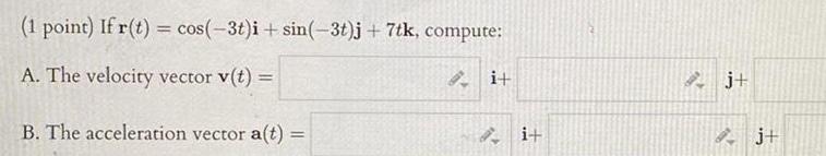 1 point If r t cos 3t i sin 3t j 7tk compute A The velocity vector v t B The acceleration vector a t i i j Ij