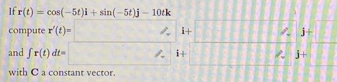 If r t cos 5t i sin 5t j 10tk compute r t and fr t dt with C a constant vector i i j j