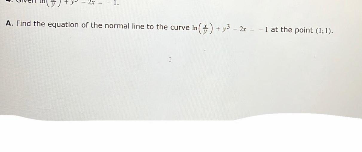 A Find the equation of the normal line to the curve In y3 2x 1 at the point 1 1 I