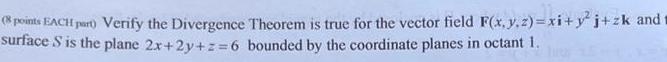 8 points EACH part Verify the Divergence Theorem is true for the vector field F x y z xi y j zk and t surface S is the plane 2x 2y z 6 bounded by the coordinate planes in octant 1