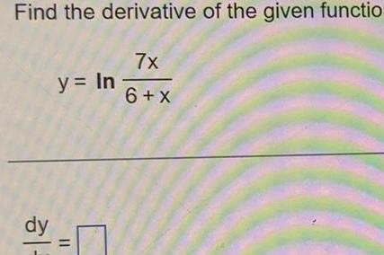 Find the derivative of the given functio 7x 6 x dy y In