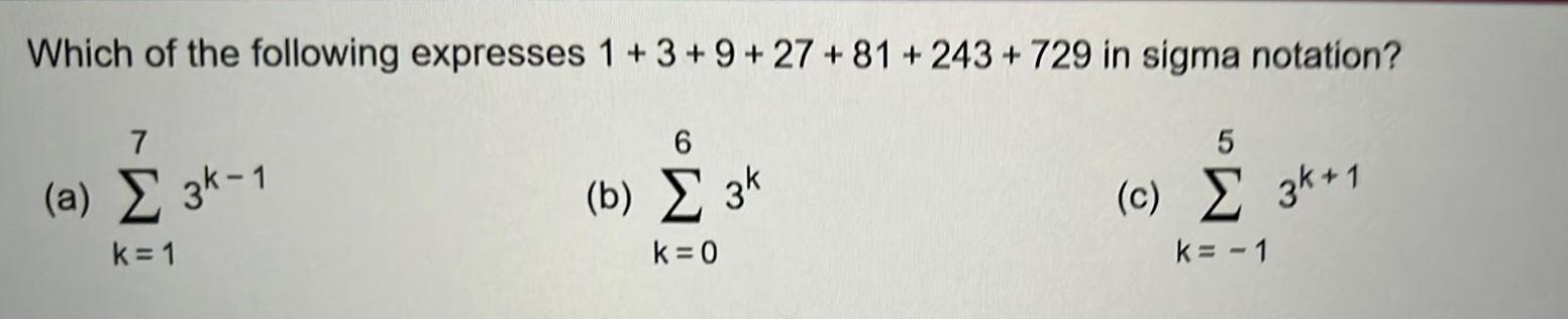 Which of the following expresses 1 3 9 27 81 243 729 in sigma notation 7 a 3k 1 k 1 6 b 3k k 0 5 c 3k 1 k 1