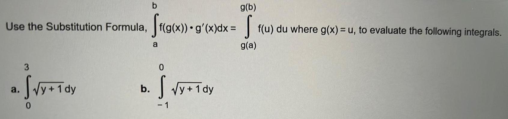 b g b Use the Substitution Formula ff g x g x dx f u du where g x u to evaluate the following integrals g a a y 1 dy b a 0 S y 1dy 1