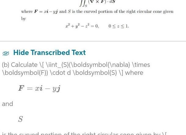 X F where F ri yj and S is the curved portion of the right circular cone given by 2 y 2 0 0 1 Hide Transcribed Text b Calculate iint S boldsymbol nabla times boldsymbol F cdot d boldsymbol S where F xi yj and S is the cunod portion of the right circular cong given by