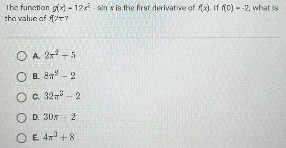 The function g x 12x sin x is the first derivative of f x If f 0 2 what is the value of f 2 O A 2 5 OB 8T2 2 OC 32 2 OD 30T 2 OE 47 8