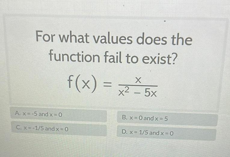 For what values does the function fail to exist A x 5 and x 0 f x C x 1 5 and x 0 X x2 5x B x 0 and x 5 D x 1 5 and x 0