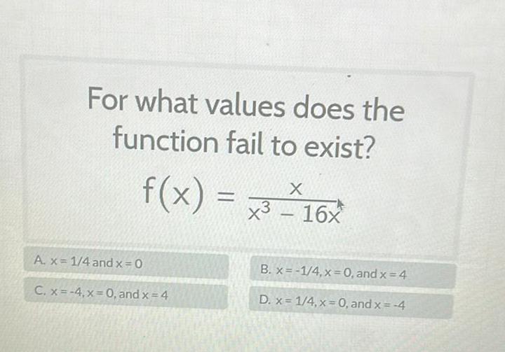 For what values does the function fail to exist f x A x 1 4 and x 0 C x 4 x 0 and x 4 X x 16x B x 1 4 x 0 and x 4 D x 1 4 x 0 and x 4