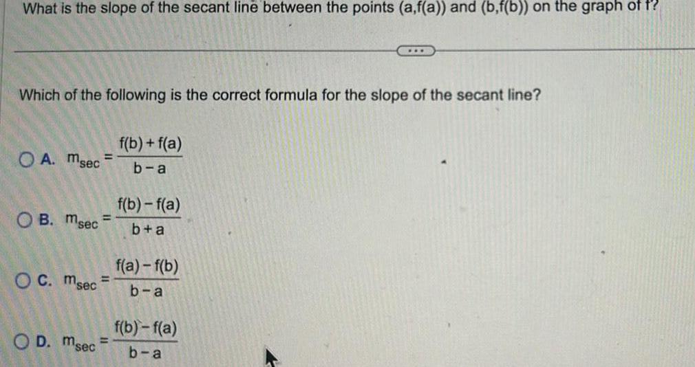 What is the slope of the secant line between the points a f a and b f b on the graph of f Which of the following is the correct formula for the slope of the secant line OA Msec OB Msec OC Msec OD Msec f b f a b a f b f a b a f a f b b a f b f a b a