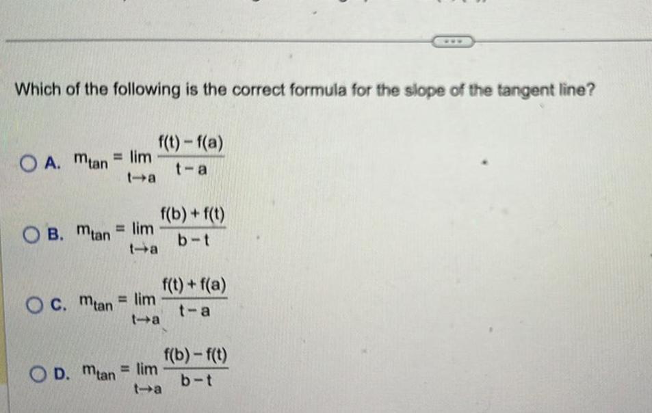 Which of the following is the correct formula for the slope of the tangent line OA Mtan lim OB Mtan lim f t f a t a OD Mtan lim f b f t b t OC Mtan lim t a f t f a t a f b f t b t