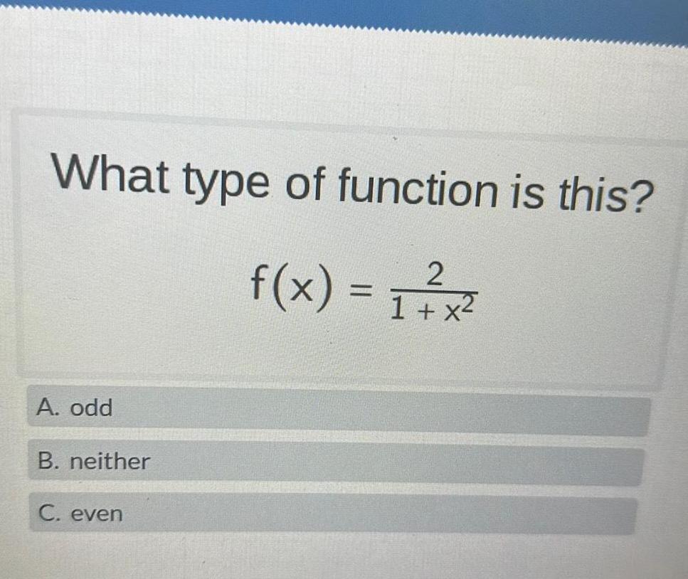 What type of function is this 2 f x X 2 1 A odd B neither C even