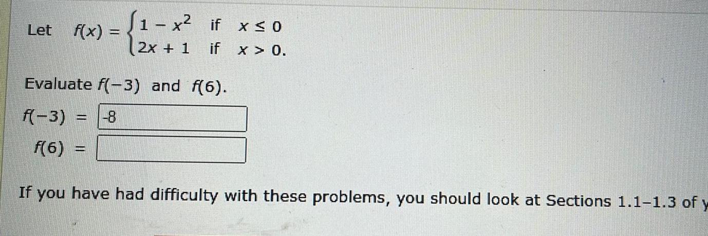 Let f x 1 x if x 0 2x 1 if x 0 Evaluate f 3 and f 6 f 3 8 f 6 If you have had difficulty with these problems you should look at Sections 1 1 1 3 of y