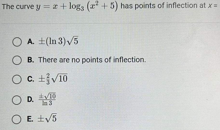 The curve y x log3 x 5 has points of inflection at x OA In 3 5 B There are no points of inflection O c 10 O D D 10 In 3 OE 5