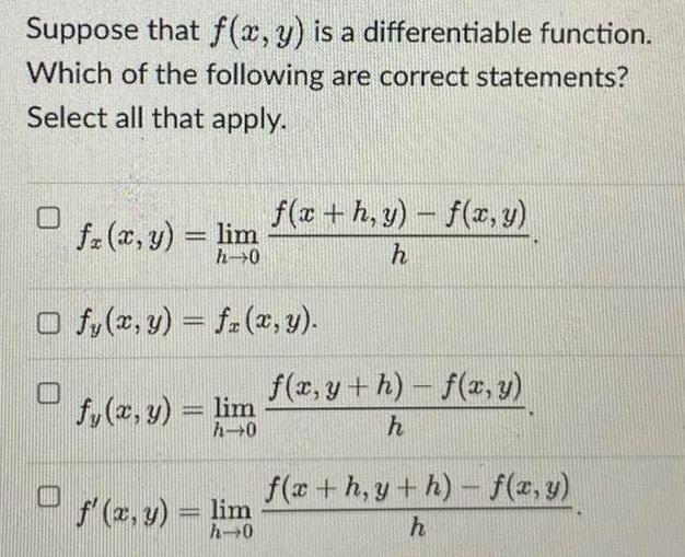 Suppose that f x y is a differentiable function Which of the following are correct statements Select all that apply fx x y lim h 0 O O fy x y f x y fy x y lim h 0 f x h y f x y h f x y lim f x y h f x y h f x h y h f x y h