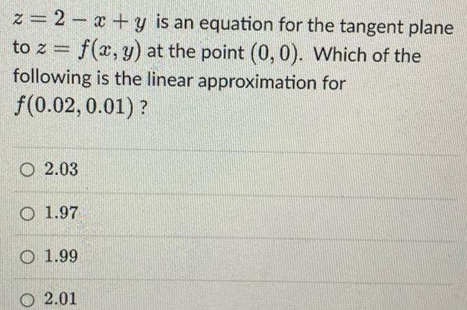 z 2 x y is an equation for the tangent plane to z f x y at the point 0 0 Which of the following is the linear approximation for f 0 02 0 01 O2 03 1 97 1 99 O2 01