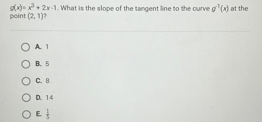 g x x3 2x 1 What is the slope of the tangent line to the curve g x at the point 2 1 O A 1 OB 5 O C 8 OD 14 O E