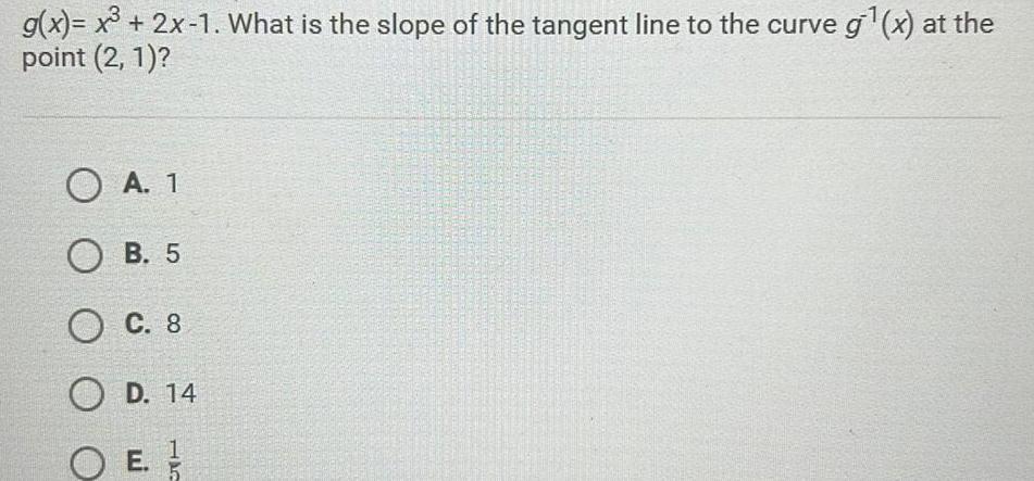 g x x 2x 1 What is the slope of the tangent line to the curve g x at the point 2 1 O A 1 OB 5 OC 8 OD 14 OE E