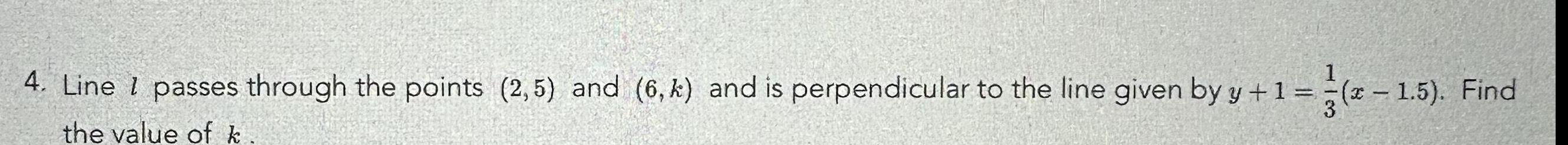 4 Line 1 passes through the points 2 5 and 6 k and is perpendicular to the line given by y 1 x 1 5 Find the value of k