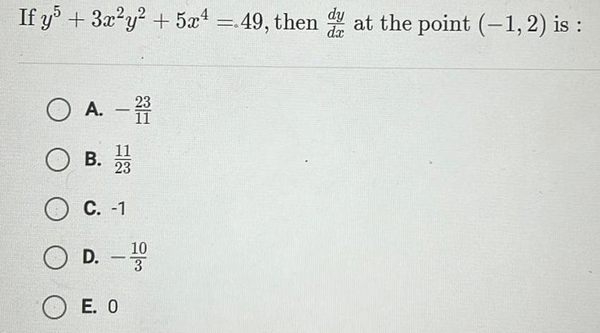 If y5 3x y 5x4 49 then dy at the point 1 2 is dx O A OB 11 23 O C 1 11 O D OE O D 100 3