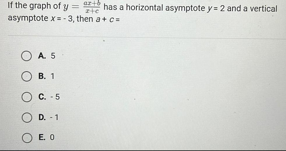 If the graph of y A 5 B 1 asymptote x 3 then a c C 5 D 1 E 0 ax b x c has a horizontal asymptote y 2 and a vertical