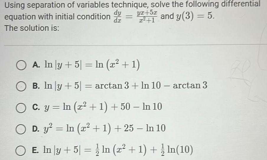 Using separation of variables technique solve the following differential equation with initial condition 1 and y 3 5 The solution is dy yx 5x dz O A In y 5 ln x 1 O B ln y 5 arctan3 n10 arctan 3 C y ln x 1 50 In 10 O D y In x 1 25 In 10 O E In y 5 ln x 1 ln 10