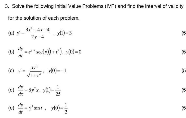 3 Solve the following Initial Value Problems IVP and find the interval of validity for the solution of each problem a y c y dy b e sec y 1 1 y 0 0 dt e 3x 4x 4 2y 4 dy dt 3 xy 1 x dy d 6y x y 1 dx y 1 3 y 0 1 1 25 y sint y 0 1 5 5 5 5 5