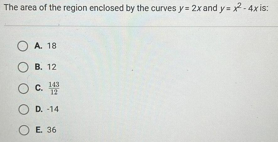 The area of the region enclosed by the curves y 2x and y x 4x is A 18 B 12 143 O C 12 D 14 E 36