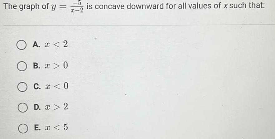 The graph of y is concave downward for all values of x such that A x 2 OB x 0 O C x 0 OD x 2 OE x 5