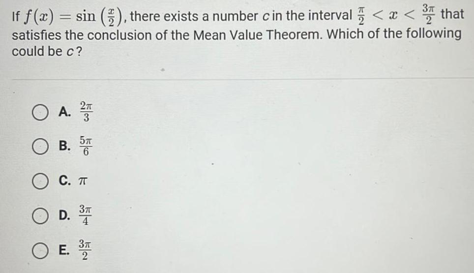 If f x sin there exists a number c in the interval x 3 that satisfies the conclusion of the Mean Value Theorem Which of the following could be c O A 2T B 5T C T D 3 4 3 2