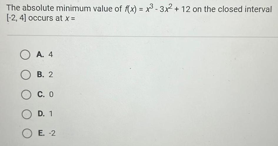 The absolute minimum value of f x x 3x 12 on the closed interval 2 4 occurs at x OA 4 OB 2 O C 0 O D 1 OE 2