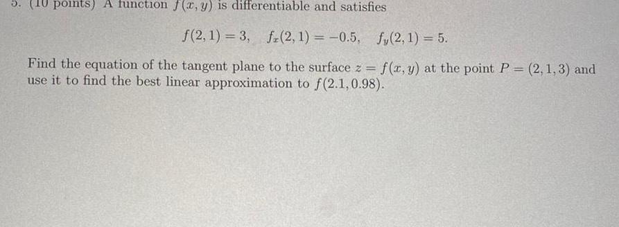 5 10 points A function f x y is differentiable and satisfies f 2 1 3 fr 2 1 0 5 f 2 1 5 Find the equation of the tangent plane to the surface z f x y at the point P 2 1 3 and use it to find the best linear approximation to f 2 1 0 98