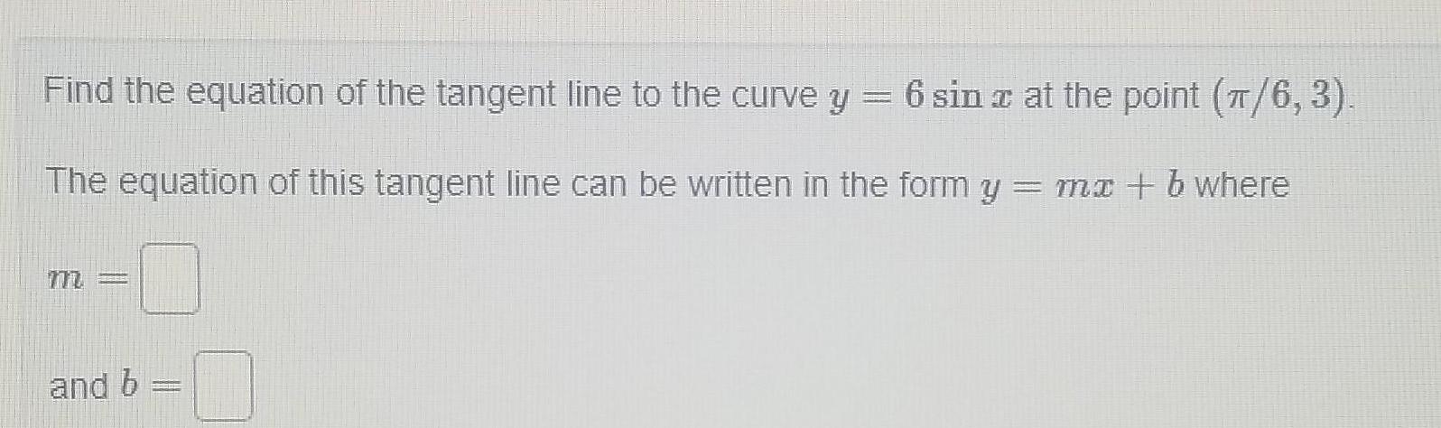 Find the equation of the tangent line to the curve y 6 sin x at the point 6 3 z The equation of this tangent line can be written in the form y mx b where and b