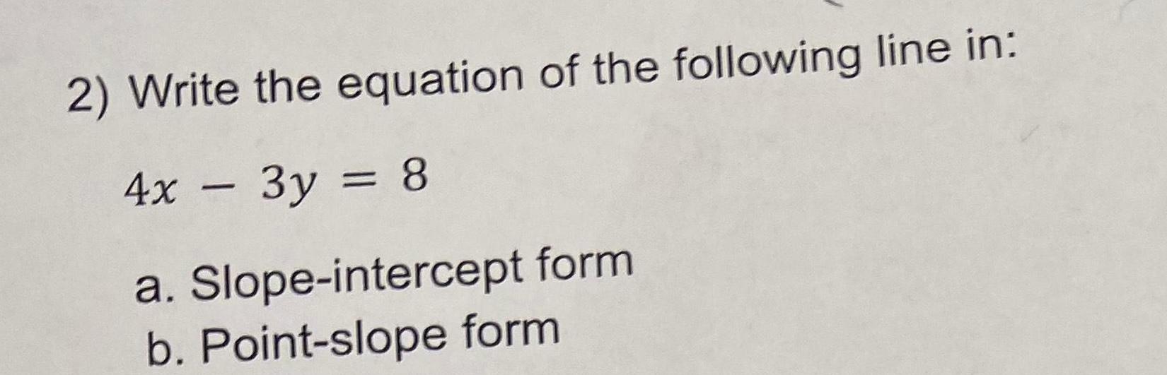 2 Write the equation of the following line in 4x 3y 8 a Slope intercept form b Point slope form