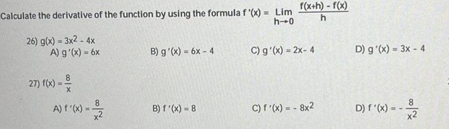 Calculate the derivative of the function by using the formula f x Lim h 0 26 g x 3x2 4x A g x 6x 27 f x 8 X 8 A f x x2 B g x 6x 4 B f x 8 f x h f x h C g x 2x 4 C f x 8x2 D g x 3x 4 D f x 8 x2