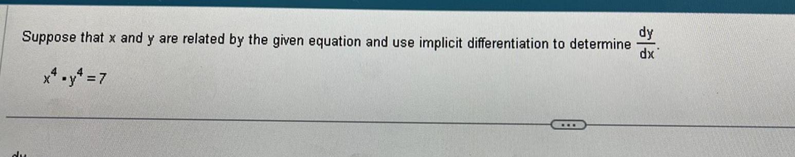 Suppose that x and y are related by the given equation and use implicit differentiation to determine 4 x y 7 dy dx