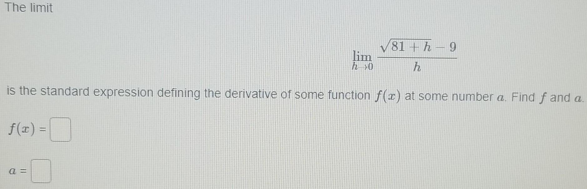 The limit 81 h 9 h lim h 0 is the standard expression defining the derivative of some function f x at some number a Find f and a f x a