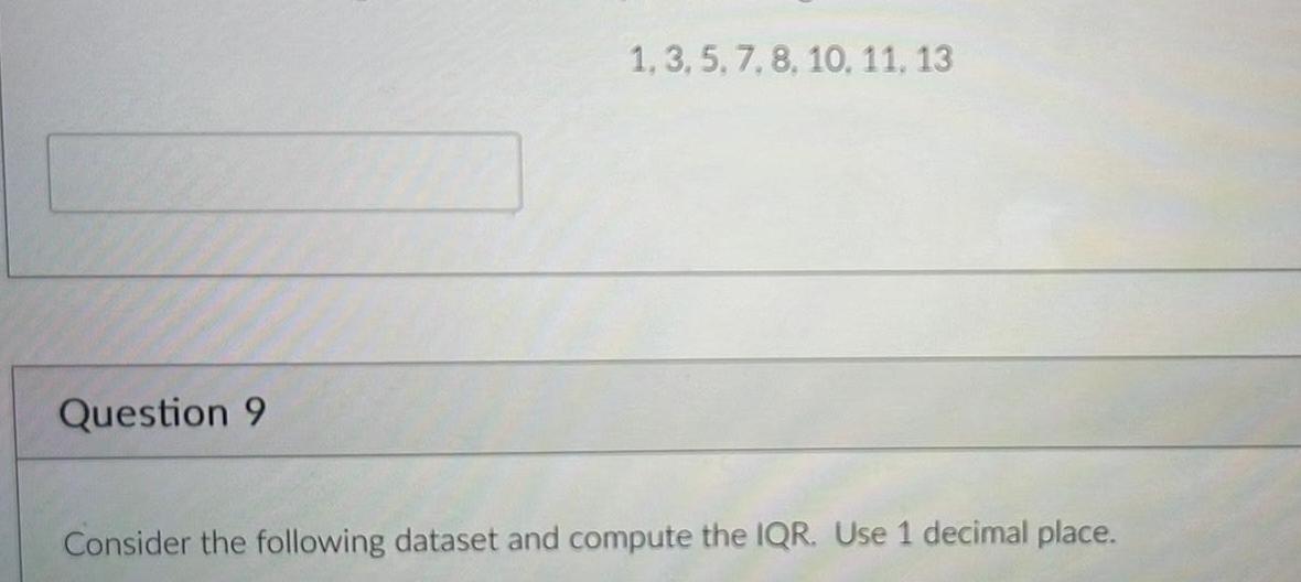 Question 9 1 3 5 7 8 10 11 13 Consider the following dataset and compute the IQR Use 1 decimal place