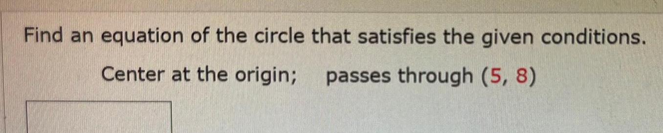 Find an equation of the circle that satisfies the given conditions Center at the origin passes through 5 8