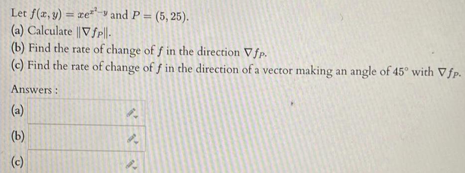 Let f x y xey and P 5 25 a Calculate Vfp l b Find the rate of change of f in the direction Vfp c Find the rate of change of f in the direction of a vector making an angle of 45 with Vfp Answers b c CAR P AMD