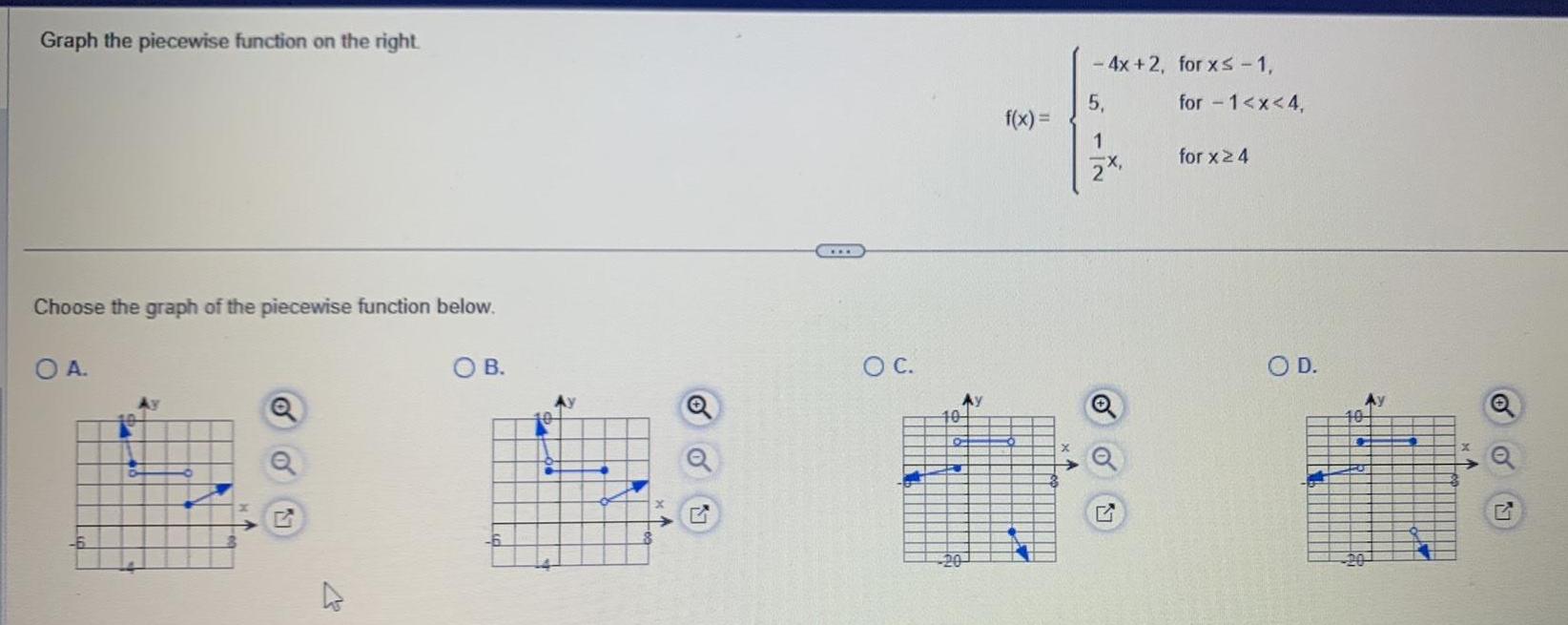 Graph the piecewise function on the right Choose the graph of the piecewise function below O A OB o 17 O C 10 Ay f x 4x 2 for x 1 5 1 for 1 x 4 for x 4 O D 104 Q