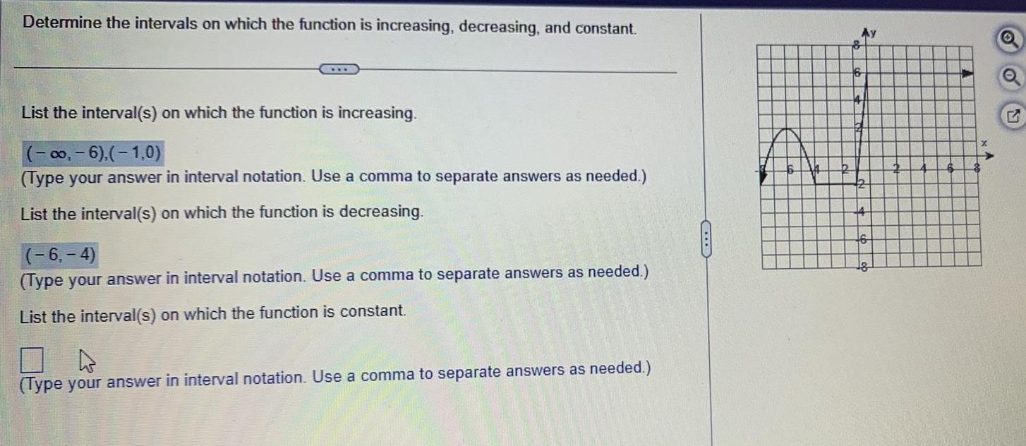 Determine the intervals on which the function is increasing decreasing and constant List the interval s on which the function is increasing 6 1 0 Type your answer in interval notation Use a comma to separate answers as needed List the interval s on which the function is decreasing 6 4 Type your answer in interval notation Use a comma to separate answers as needed List the interval s on which the function is constant Type your answer in interval notation Use a comma to separate answers as needed Ay 16 G